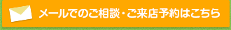 メールでのご相談・ご来店予約はこちら