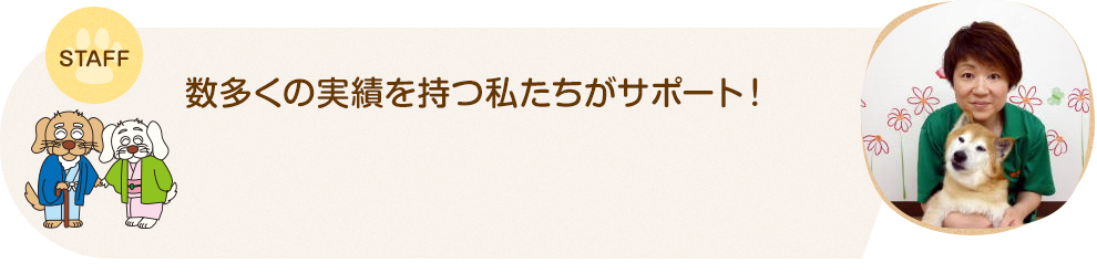 STAFF 数多くの実績を持つ私たちがサポート！