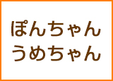 ぽんちゃん＆うめちゃん